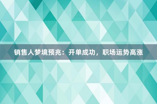 销售人梦境预兆：开单成功，职场运势高涨